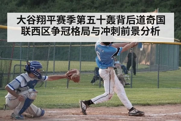 大谷翔平赛季第五十轰背后道奇国联西区争冠格局与冲刺前景分析