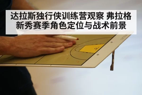 达拉斯独行侠训练营观察 弗拉格新秀赛季角色定位与战术前景