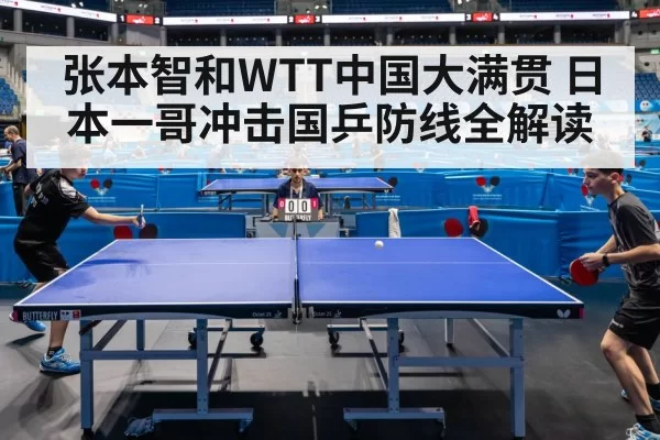 张本智和WTT中国大满贯 日本一哥冲击国乒防线全解读