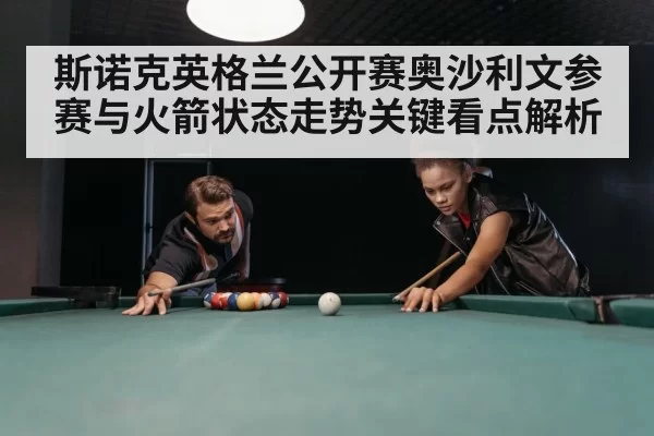 斯诺克英格兰公开赛奥沙利文参赛与火箭状态走势关键看点解析