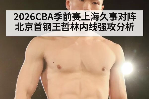 2026CBA季前赛上海久事对阵北京首钢王哲林内线强攻分析