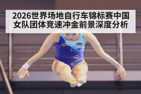 2026世界场地自行车锦标赛中国女队团体竞速冲金前景深度分析