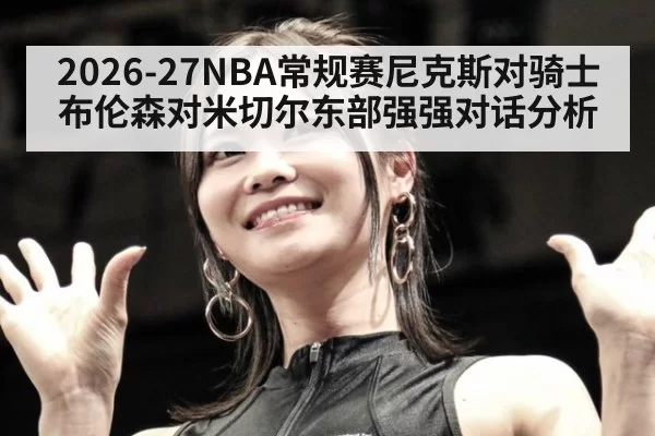 2026-27NBA常规赛尼克斯对骑士布伦森对米切尔东部强强对话分析